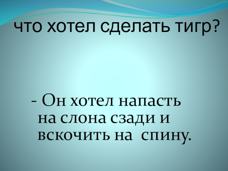 что хотел сделать тигр? - Он хотел напасть на слона сзади и вскочить на спину.