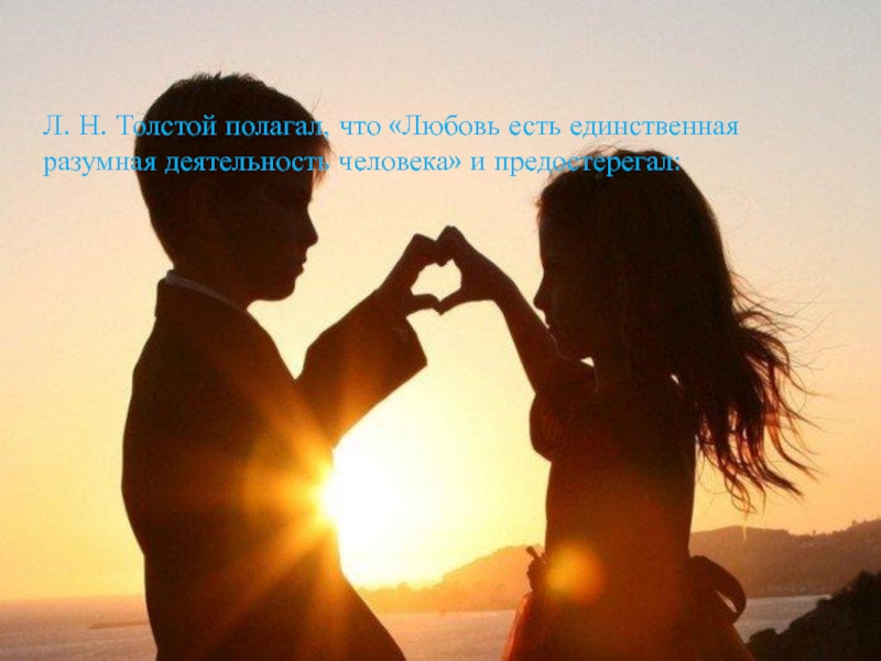 Л. Н. Толстой полагал, что «Любовь есть единственная разумная деятельность человека» и предостерегал: