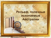 Презентация по географии на тему: Рельеф, полезные ископаемые Австралии ( 7 класс).