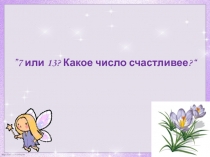Презентация по математике на тему Какое число счастливее? 7 или 13?