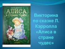 Презентация по литературе на тему Викторина по сказке Л. Кэрролла Алиса в стране чудес