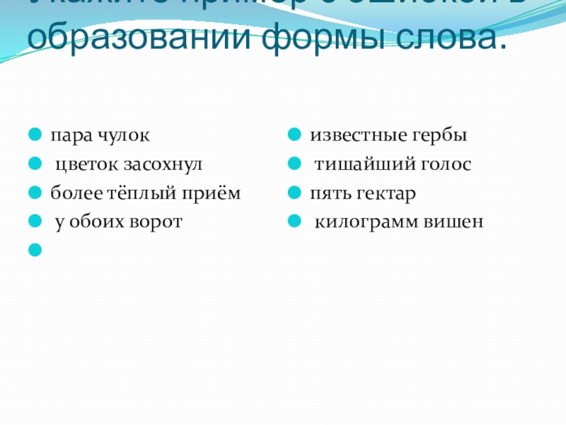 Укажите пример с ошибкой в образовании формы слова. пара чулок	 цветок засохнулболее тёплый приём у обоих ворот