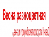 Презентация по ИЗО на тему Весна разноцветная.