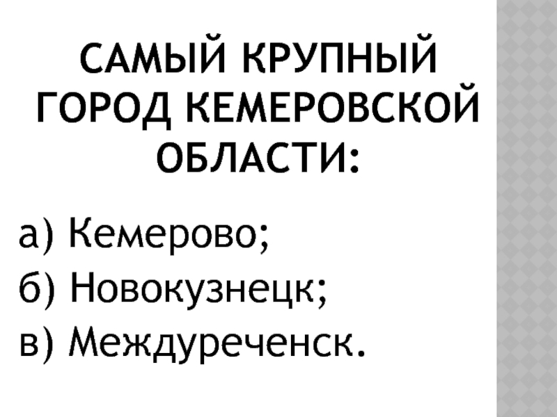 Самый крупный город кемеровской области:а) Кемерово; б) Новокузнецк; в) Междуреченск.