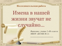Презентация к исследовательской работе Имена в нашей жизни звучат не случайно...