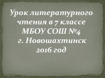 Презентация Урок литературного чтения в 7 классе МБОУ СОШ №4 г. Новошахтинск 2016 год