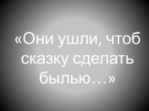 Презентация Они ушли, чтоб сказку сделать былью...