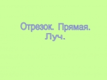 Презентация по математике на тему Отрезок. Прямая. Луч
