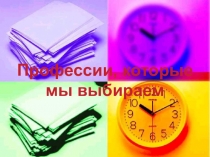 Презентация внеклассного занятия в 9 классе Профессии, которые мы выбираем