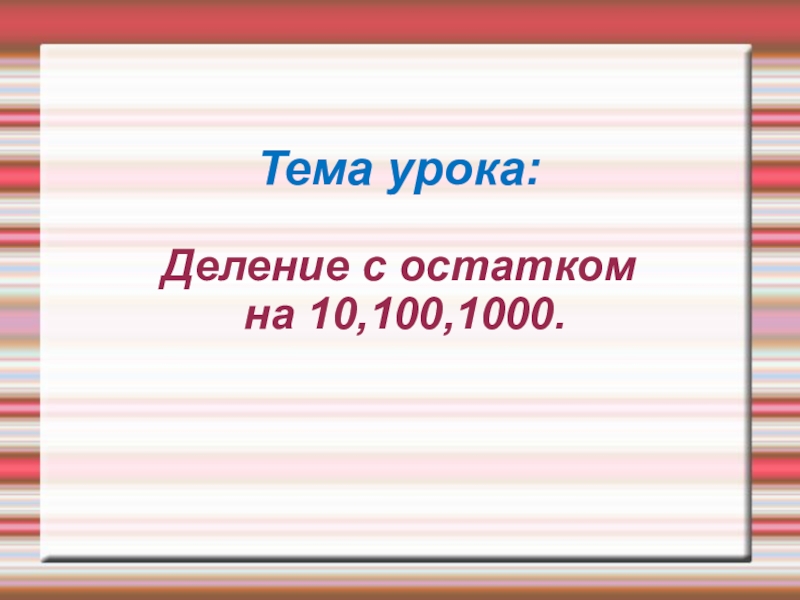 Урок деление на 4. Тема урока деление. Тема урока: деление с остатком на 10, 100, 1000.. Деление с остатками на 10 100 1000. Деление с остатком на 10 100 1000.