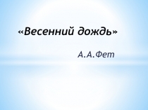 Презентация по литературе на тему А.А.Фет Весенний дождь