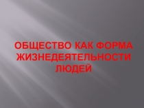 Презентация по обществознанию на тему Общество как форма жизнедеятельности людей (8 класс).