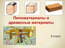 Презентация по технологии на тему Пиломатериалы и древесные материалы (5 класс)