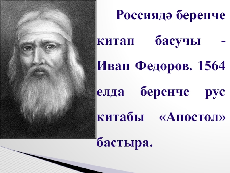 Россиядә беренче китап басучы - Иван Федоров. 1564 елда беренче рус китабы «Апостол» бастыра.