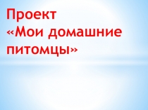 ПроектМои домашние питомцы по окружающему миру