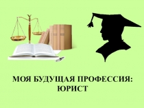 Презентация к классному часу Моя будущая профессия - юрист