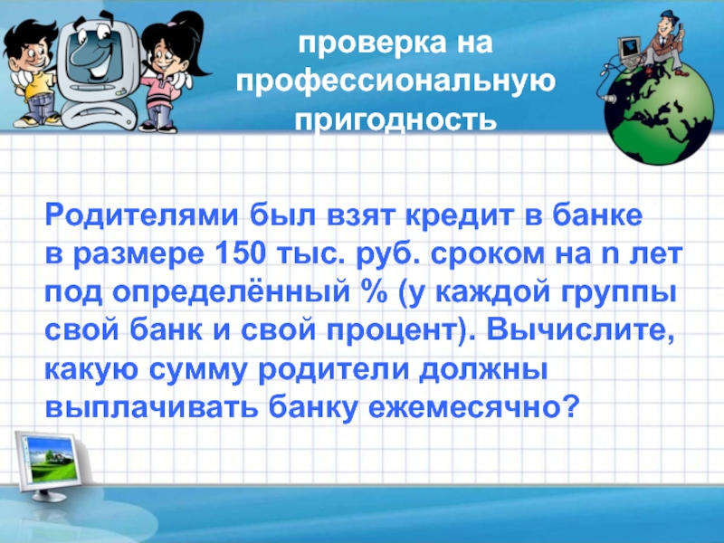 проверка на профессиональнуюпригодность Родителями был взят кредит в банке в размере 150 тыс. руб. сроком на n