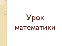 Презентация к уроку математики