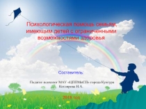 Презентация Психологическая помощь семьям, имеющим детей с ограниченными возможностями здоровья