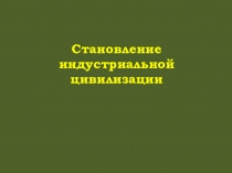 Презентация Становление индустриальной цивилизации