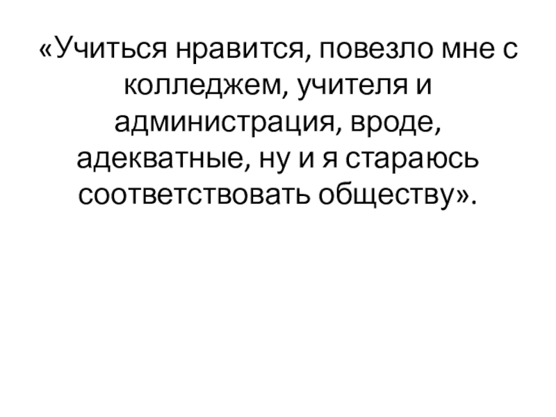 «Учиться нравится, повезло мне с колледжем, учителя и администрация, вроде, адекватные, ну и я стараюсь соответствовать обществу».