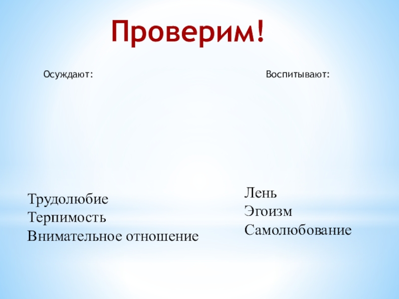 Проверим!Осуждают:Воспитывают:ЛеньЭгоизмСамолюбованиеТрудолюбиеТерпимостьВнимательное отношение