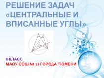 Презентация по геометри Решение задач по теме Центральные и вписанные углы (8 класс)