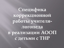 Презентация Специфика коррекционной работы учителя- логопеда в реализации АООП с детьми с ТНР