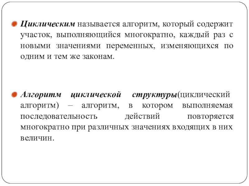 Циклическим называется алгоритм, который содержит участок, выполняющийся многократно, каждый раз с новыми значениями переменных, изменяющихся по одним и