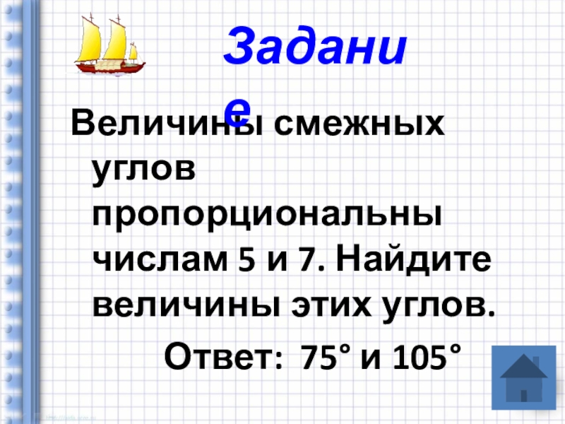 4. 8. 4. величины смежных углов пропорциональны числам 5 и 7. углы пропорциональны числам.