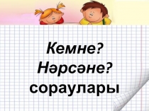Кемне? Нәрсәне? сораулары темасына презентация