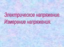 Презентация для урока по физике Электрическое напряжение. Измерение напряжения.