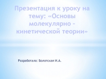 Презентация по физике на тему Основы Молекулярно - кинетической теории