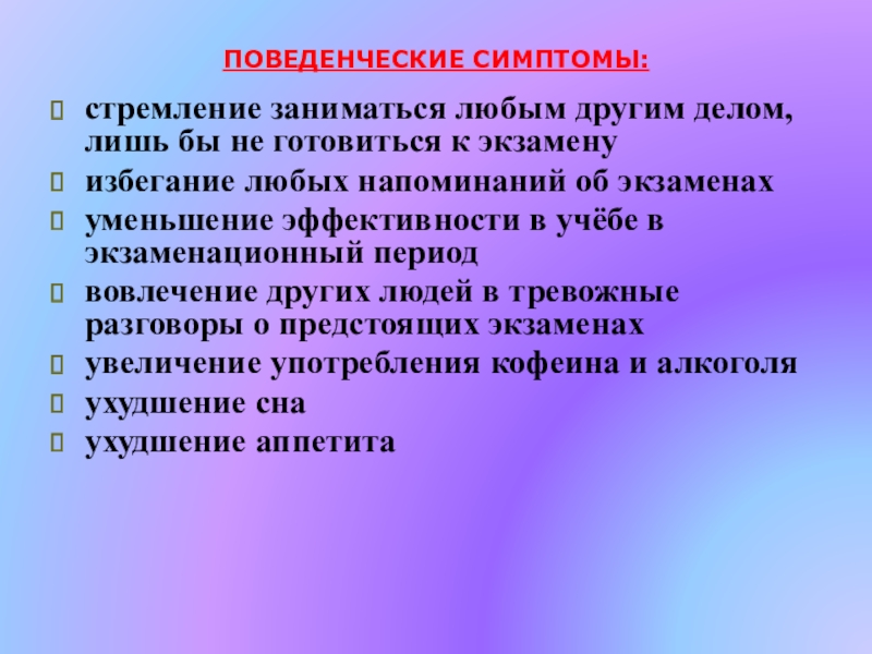 ПОВЕДЕНЧЕСКИЕ СИМПТОМЫ: стремление заниматься любым другим делом, лишь бы не готовиться к экзамену избегание любых напоминаний об