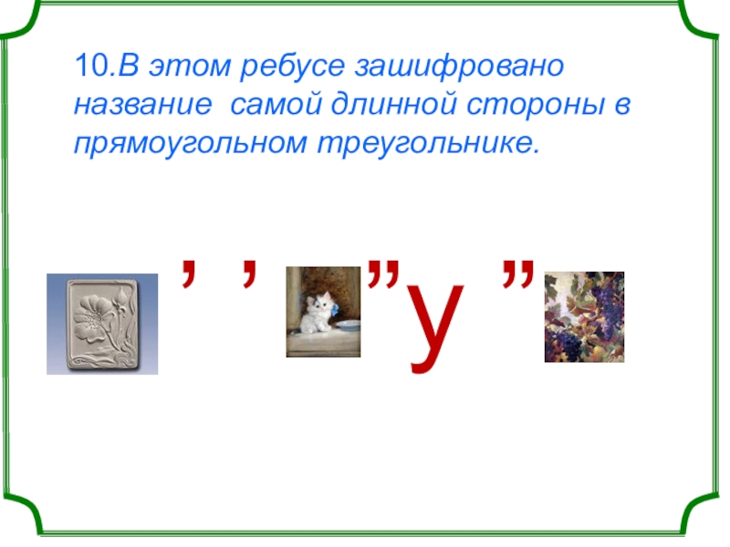 10.В этом ребусе зашифровано название самой длинной стороны в прямоугольном треугольнике.      ʼ
