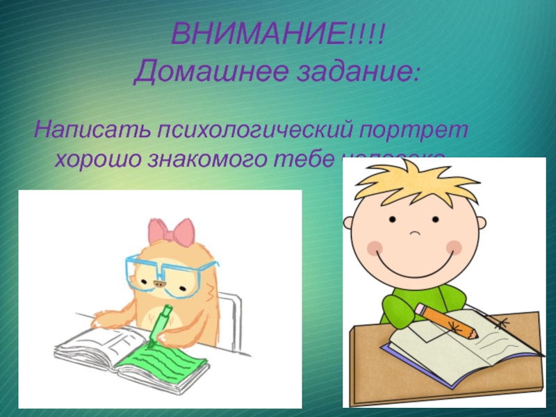 ВНИМАНИЕ!!!! Домашнее задание: Написать психологический портрет хорошо знакомого тебе человека.