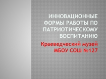 Презентация для выступления на педсовете  Инновационные формы работы по патриотическому воспитанию учащихся