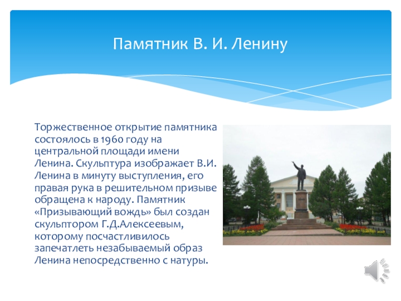 Торжественное открытие памятника состоялось в 1960 году на центральной площади имени Ленина. Скульптура изображает В.И.Ленина в минуту выступления, его