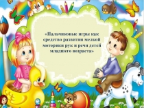 Презентация .Пальчиковые игры как средство развития мелкой моторики рук и речи детей младшего возраста