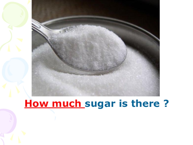 Much sugar. How much Sugar is there. How much Sugar. There is Sugar.