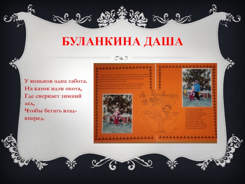 БУЛАНКИНА ДАШАУ коньков одна забота. На каток идти охота, Где сверкает зимний лед, Чтобы бегать взад-вперед.