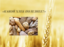 Презентация Какой хлеб полезнее?!