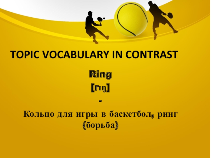 Topic vocabulary in contrastRing[rɪŋ]-Кольцо для игры в баскетбол, ринг(борьба)