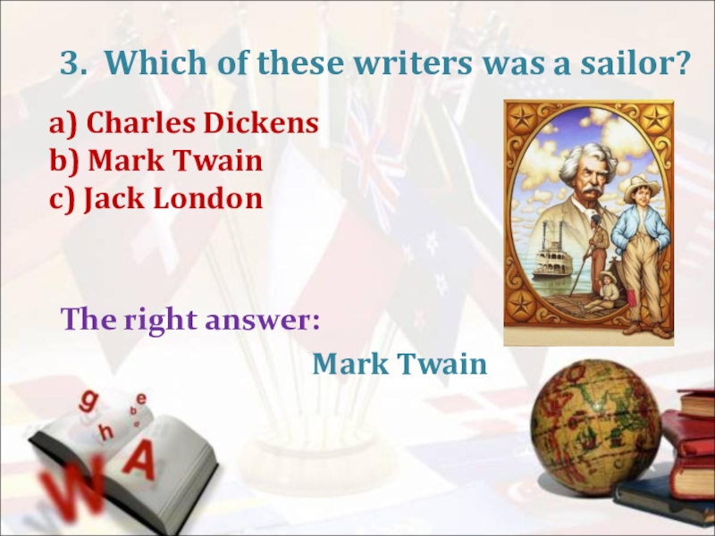 3. Which of these writers was a sailor? a) Charles Dickensb) Mark Twainc) Jack LondonThe right