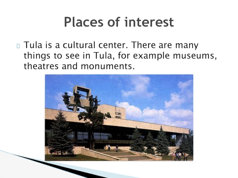 Tula is a cultural center. There are many things to see in Tula, for example museums, theatres