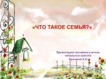 Презентация к уроку окружающего мира ЧТО ТАКОЕ СЕМЬЯ?
