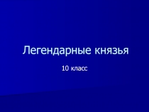 Презентация по Теме Легендарные князья для 10 класса