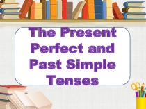 The Present Perfect and Past Simple Tenses