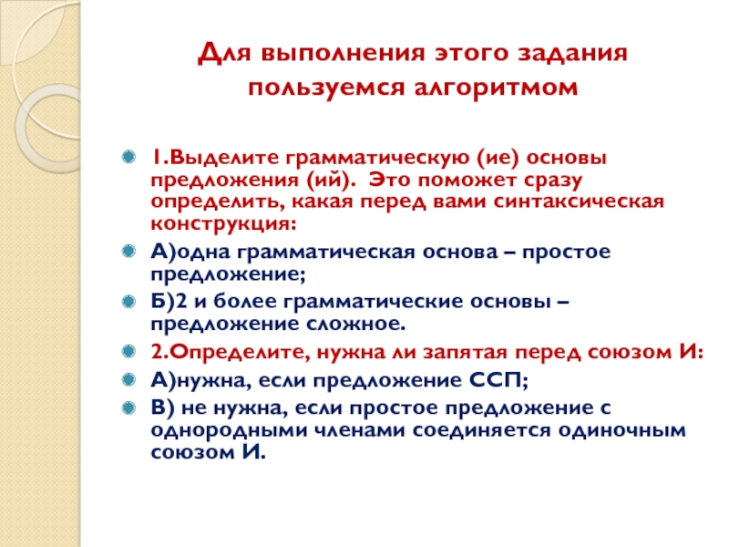 Для выполнения этого задания пользуемся алгоритмом1.Выделите грамматическую (ие) основы предложения (ий). Это поможет сразу определить, какая перед