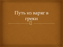 Презентация. Тема: Путь из варяг в греки